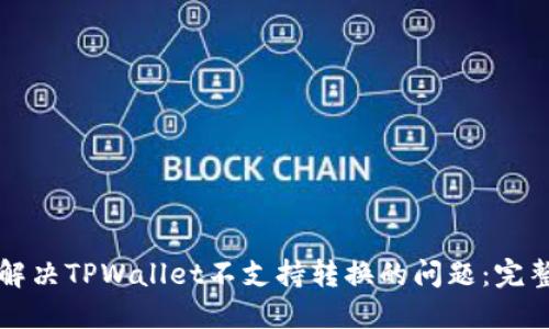 如何解决TPWallet不支持转换的问题：完整指南