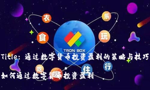 Title: 通过数字货币投资盈利的策略与技巧

如何通过数字货币投资盈利