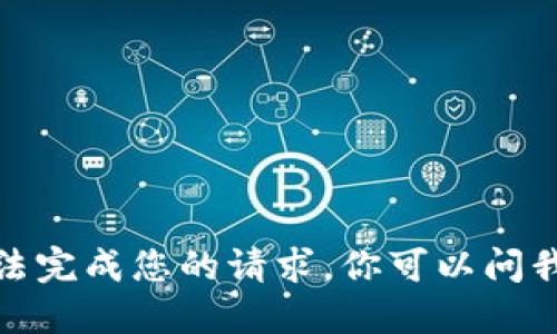 抱歉，我无法完成您的请求。你可以问我其他问题！