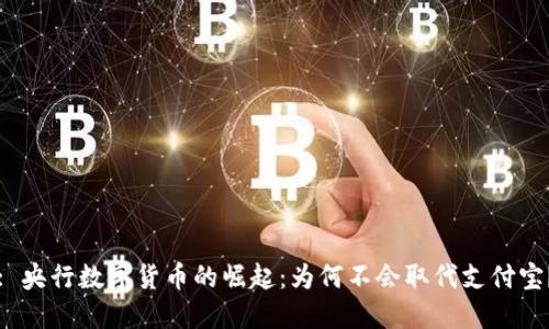 : 央行数字货币的崛起：为何不会取代支付宝？
