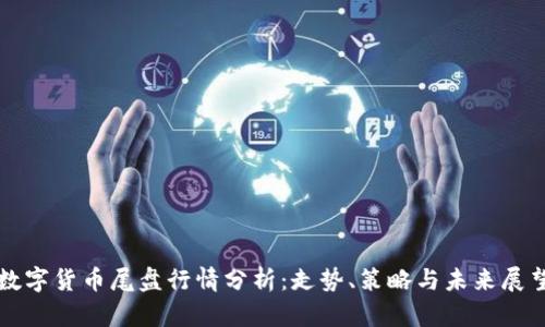 数字货币尾盘行情分析：走势、策略与未来展望