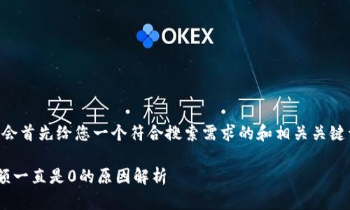 为了满足您的需求，我会首先给您一个符合搜索需求的和相关关键词，然后接着介绍内容。

为什么以太坊钱包余额一直是0的原因解析
