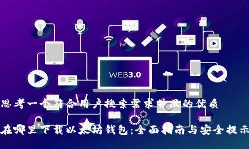 思考一个符合用户搜索需求并且的优质

在哪里下载以太坊钱包：全面指南与安全提示
