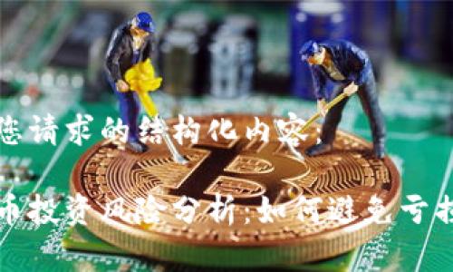 以下是您请求的结构化内容：

数字货币投资风险分析：如何避免亏损的陷阱