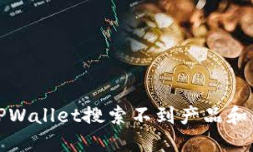 如何解决TPWallet搜索不到产品和服务的问题