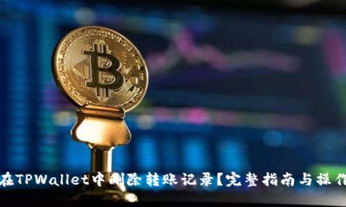 如何在TPWallet中删除转账记录？完整指南与操作步骤