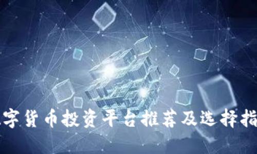 数字货币投资平台推荐及选择指南