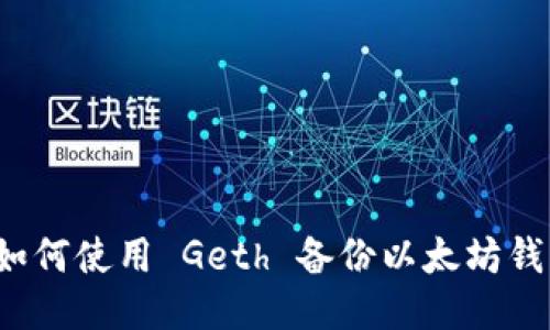  如何使用 Geth 备份以太坊钱包