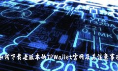 如何下载老版本的TPWallet官网及其注意事项
