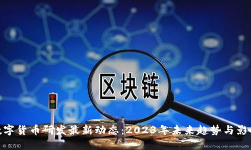 数字货币研发最新动态：2023年未来趋势与影响