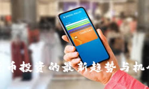数字货币投资的最新趋势与机会分析