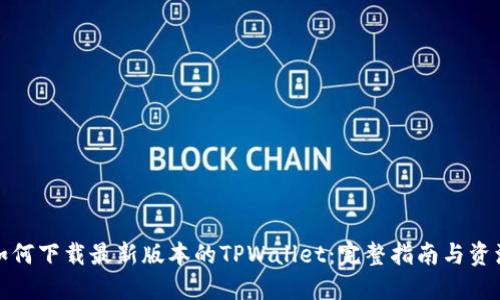 如何下载最新版本的TPWallet：完整指南与资源