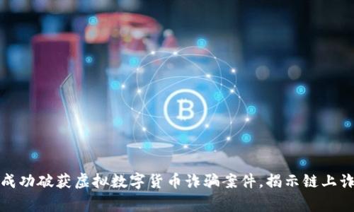 淮南警方成功破获虚拟数字货币诈骗案件，揭示链上诈骗新趋势