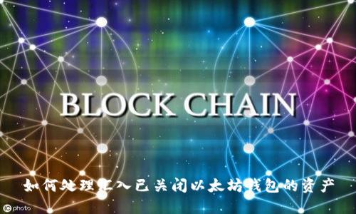 如何处理汇入已关闭以太坊钱包的资产