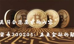 以下是符合您要求的内容：数字货币300205: 未来金