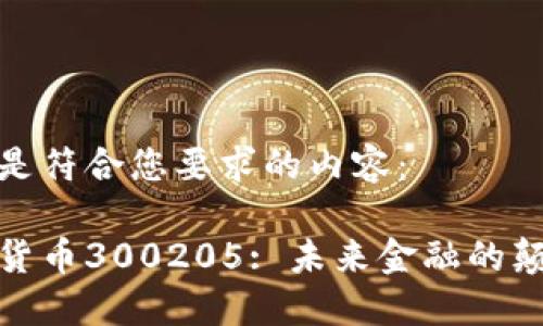 以下是符合您要求的内容：

数字货币300205: 未来金融的颠覆者