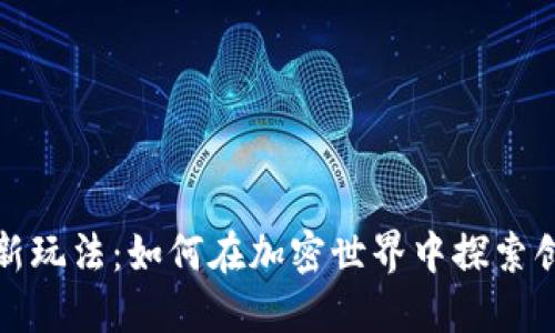 数字货币新玩法：如何在加密世界中探索创新与盈利