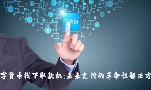 数字货币线下取款机：未来支付的革命性解决方案