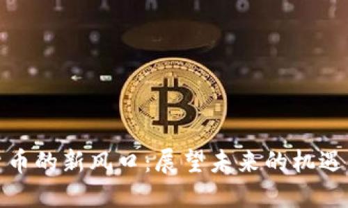 数字货币的新风口：展望未来的机遇与挑战