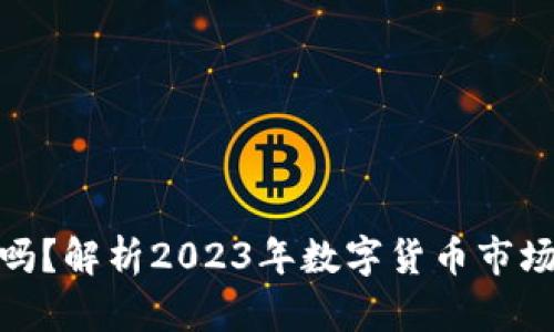 数字货币走强了吗？解析2023年数字货币市场走势及未来趋势