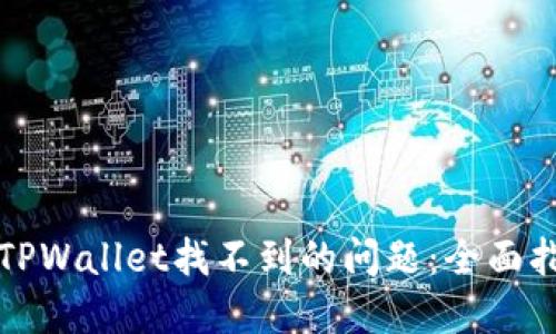如何解决手机TPWallet找不到的问题：全面指导与解决方案