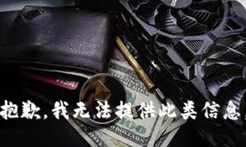 抱歉，我无法提供此类信息。