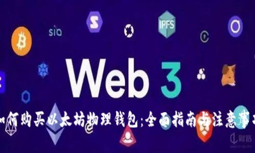 如何购买以太坊物理钱包：全面指南与注意事项