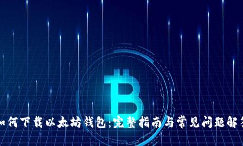 如何下载以太坊钱包：完整指南与常见问题解答