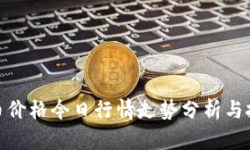 数字货币价格今日行情走势分析与投资策略