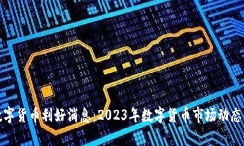 最新数字货币利好消息：2023年数字货币市场动态全解析