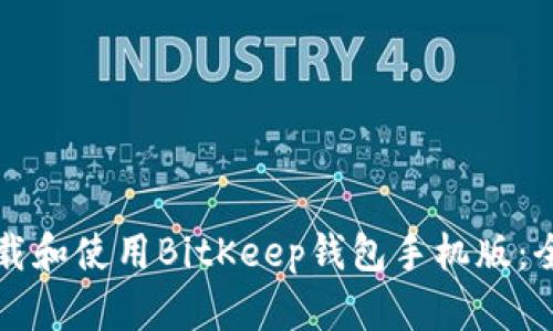 如何下载和使用BitKeep钱包手机版：全面指南