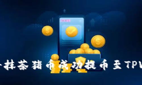如何将抹茶猪币成功提币至TPWallet