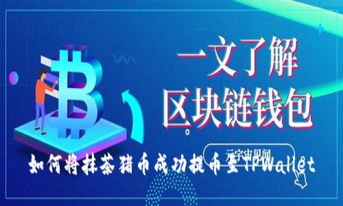如何将抹茶猪币成功提币至TPWallet