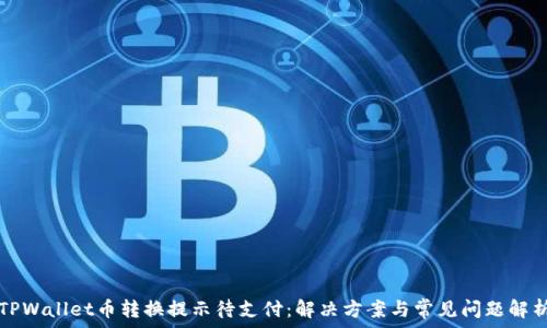  
TPWallet币转换提示待支付：解决方案与常见问题解析