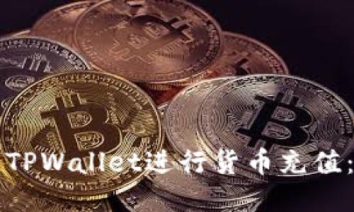 如何使用TPWallet进行货币充值：全面指南