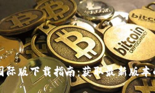 tpwallet国际版下载指南：获取最新版本的便捷方法