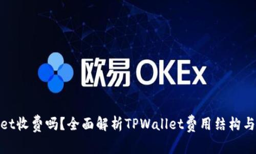 : TPWallet收费吗？全面解析TPWallet费用结构与使用体验