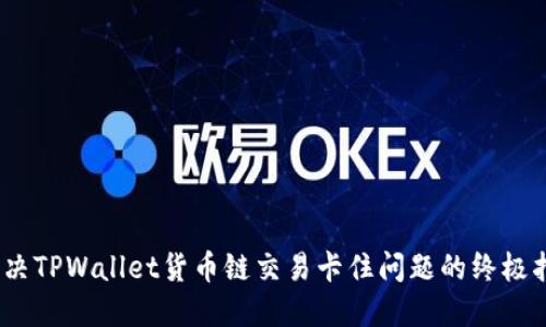 :解决TPWallet货币链交易卡住问题的终极指南