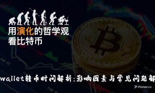 tpwallet转币时间解析：影响因素与常见问题解答
