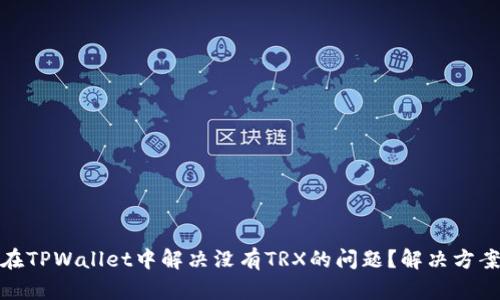 : 如何在TPWallet中解决没有TRX的问题？解决方案与技巧