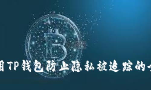 如何使用TP钱包防止隐私被追踪的全面指南