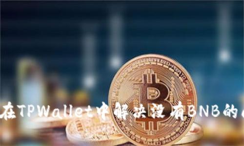 如何在TPWallet中解决没有BNB的问题？