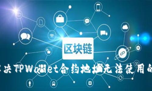 如何解决TPWallet合约地址无法使用的问题？