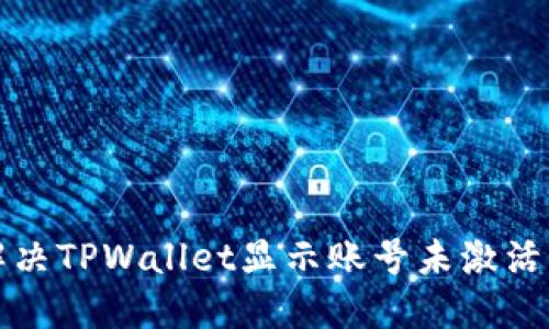 如何解决TPWallet显示账号未激活的问题