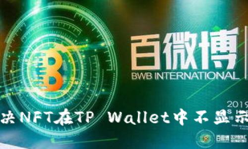 如何解决NFT在TP Wallet中不显示的问题