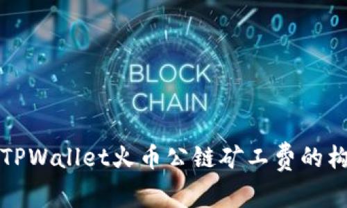 深入解析TPWallet火币公链矿工费的构成与策略