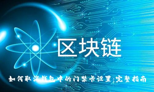 如何取消钱包中的门禁卡设置：完整指南