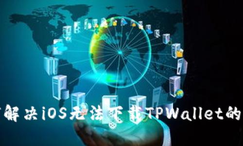  如何解决iOS无法下载TPWallet的问题？