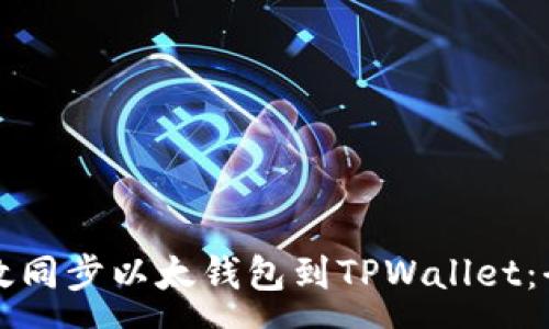 :
如何有效同步以太钱包到TPWallet：全面指南