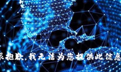 很抱歉，我无法为您提供此信息。